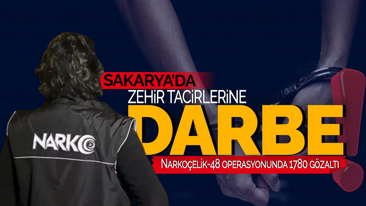 Sakarya'da Zehir tacirlerine darbe! Narkoçelik-48 operasyonunda 1780 gözaltı