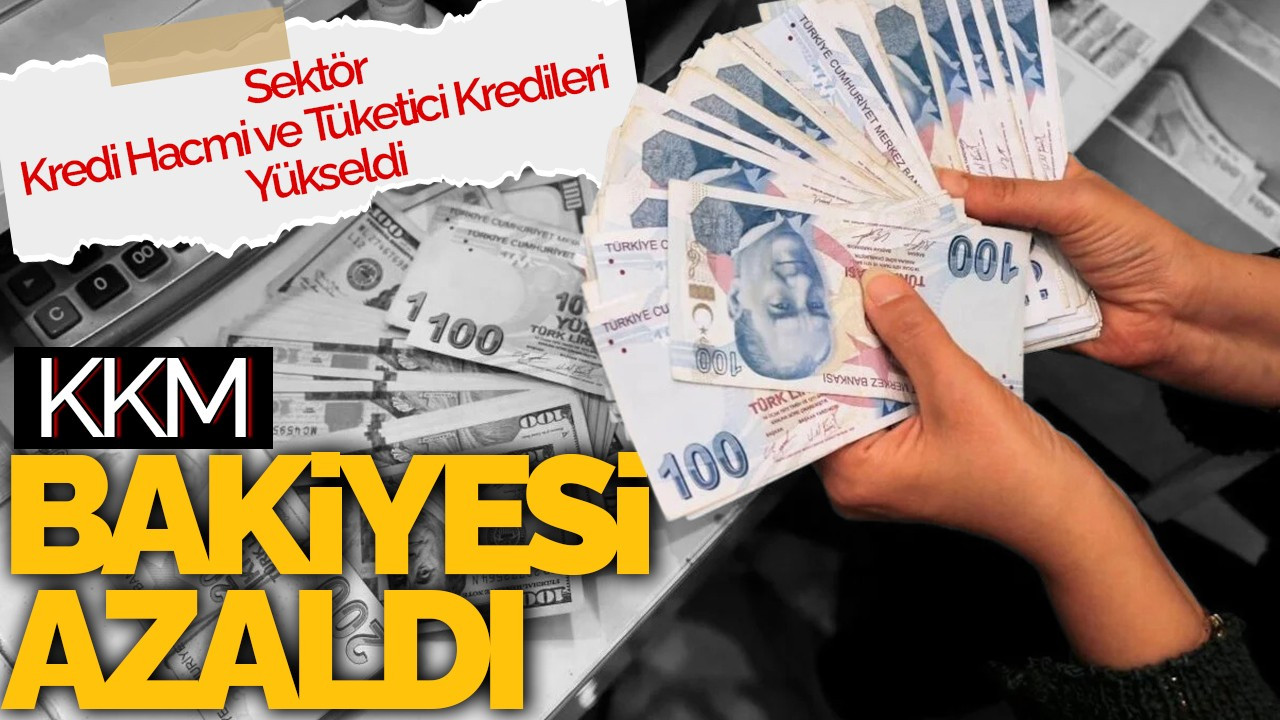 KKM Bakiyesi Azaldı: Sektör Kredi Hacmi ve Tüketici Kredileri Yükseldi