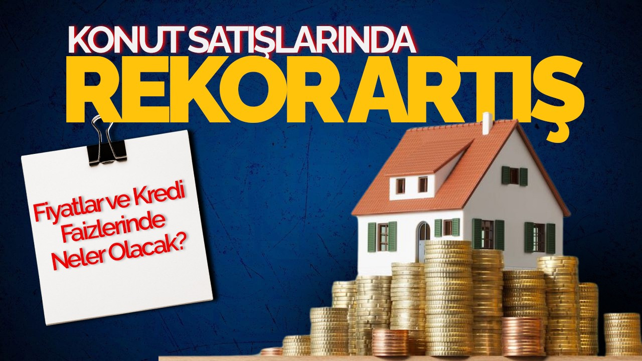 Konut Satışlarında Rekor Artış: Fiyatlar ve Kredi Faizlerinde Neler Olacak?