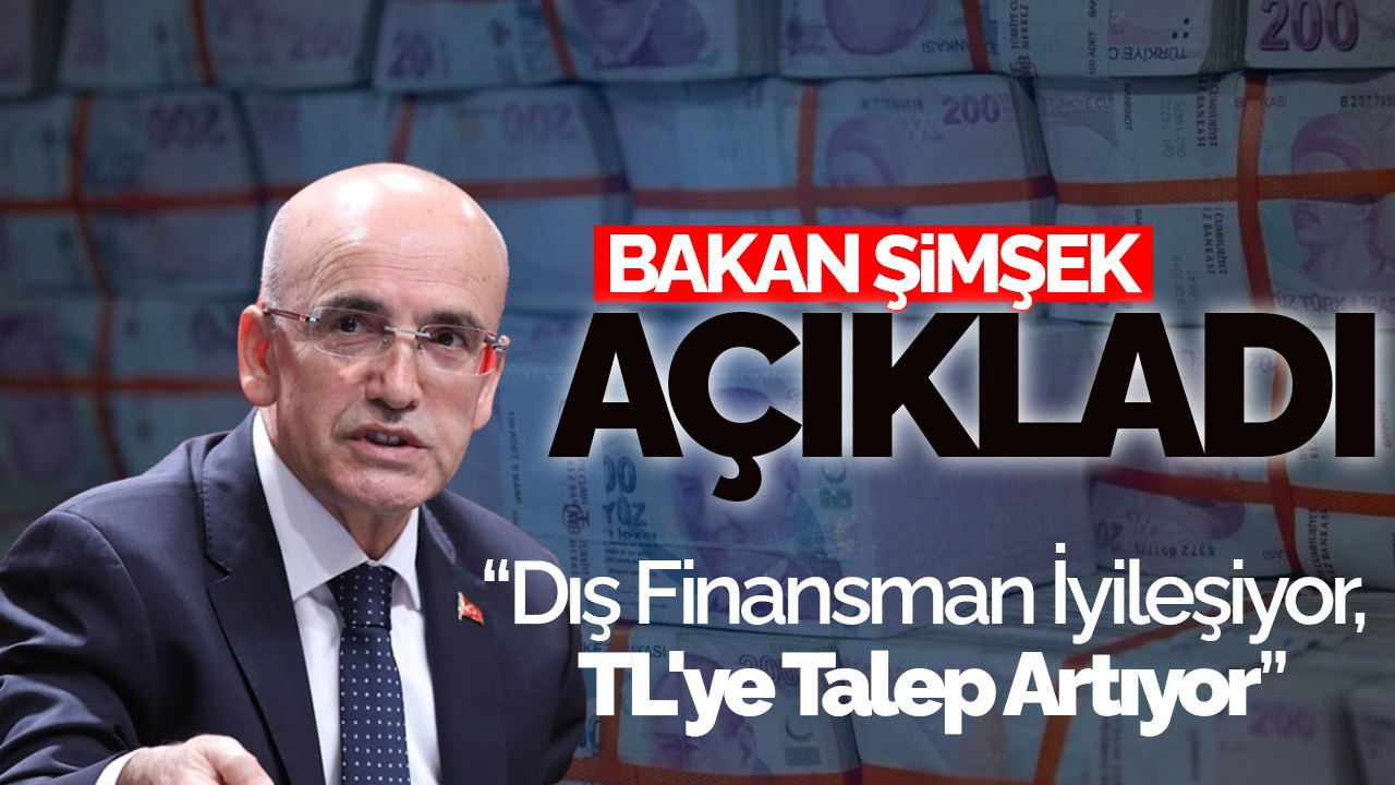 Bakan Şimşek: Dış Finansman ve TL'ye Talep Artışı Ekonomiye Güç Katıyor