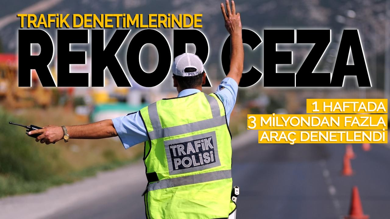 Trafik denetimlerinde rekor ceza! 1 haftada 3 milyondan fazla araç denetlendi