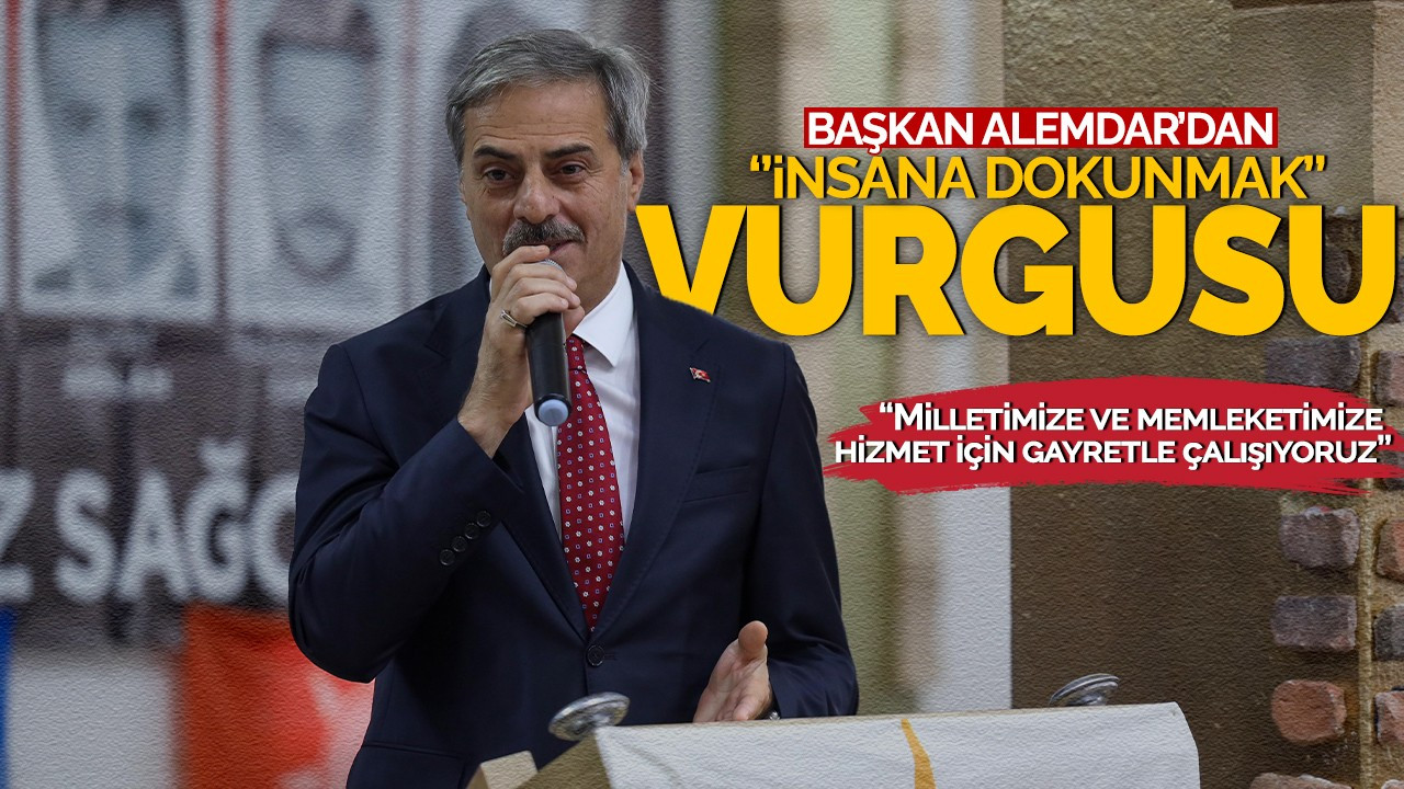 Başkan Alemdar’dan ‘insana dokunmak’ vurgusu: “Milletimize ve memleketimize hizmet için gayretle çalışıyoruz”