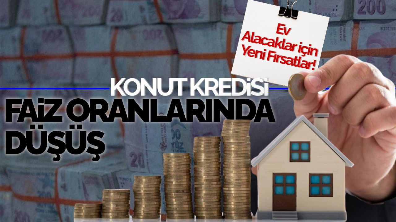 Konut Kredisi Faiz Oranlarında Düşüş: Ev Alacaklar İçin Yeni Fırsatlar!