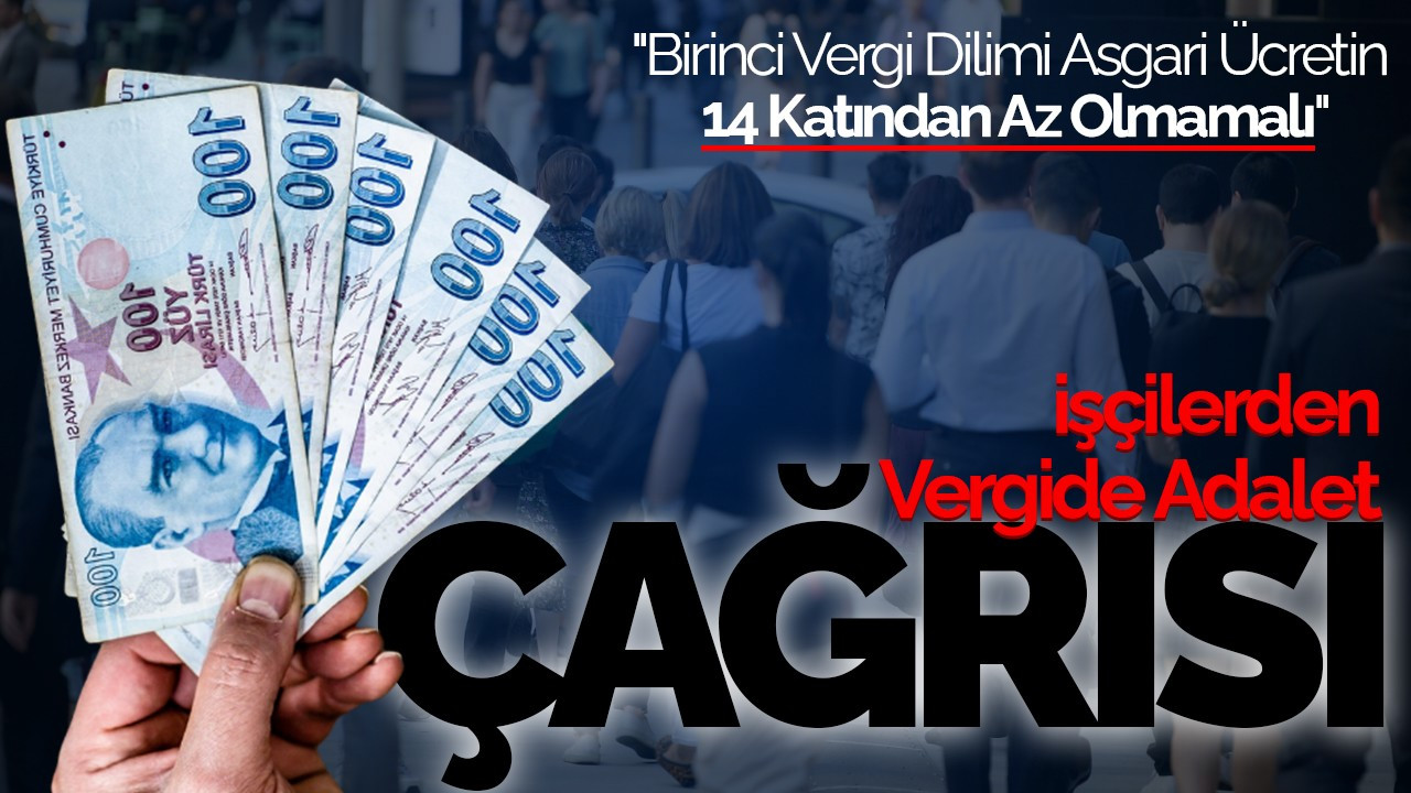 İşçilerden Vergide Adalet Çağrısı: "Birinci Vergi Dilimi Asgari Ücretin 14 Katından Az Olmamalı"