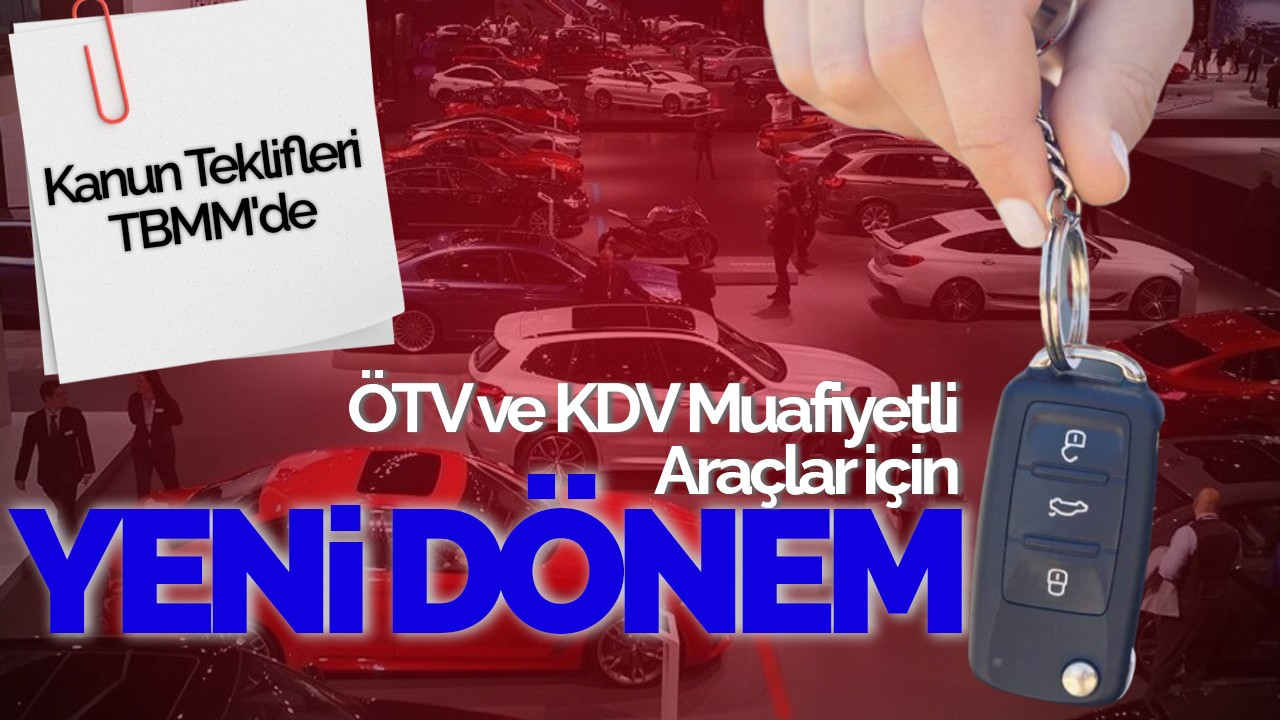 ÖTV ve KDV Muafiyetli Araçlar için Yeni Dönem: Kanun Teklifleri TBMM'de