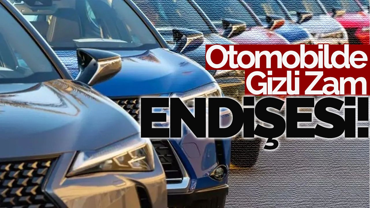 Otomobilde gizli zam endişesi!