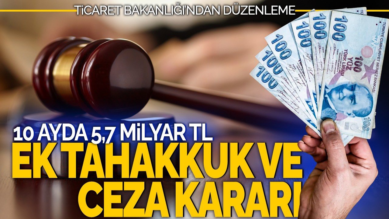 Ticaret Bakanlığı'ndan 10 Ayda 5,7 Milyar TL'lik Ek Tahakkuk ve Ceza Kararı