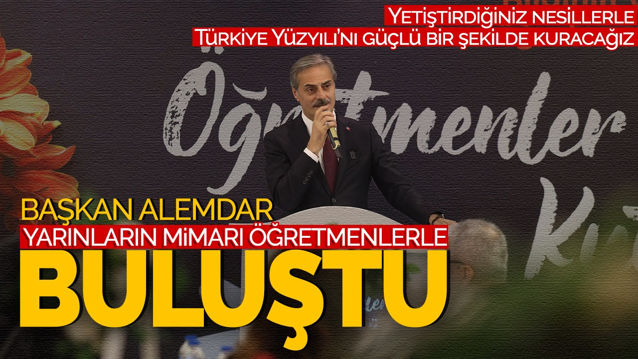 Başkan Alemdar yarınların mimarı öğretmenlerle buluştu