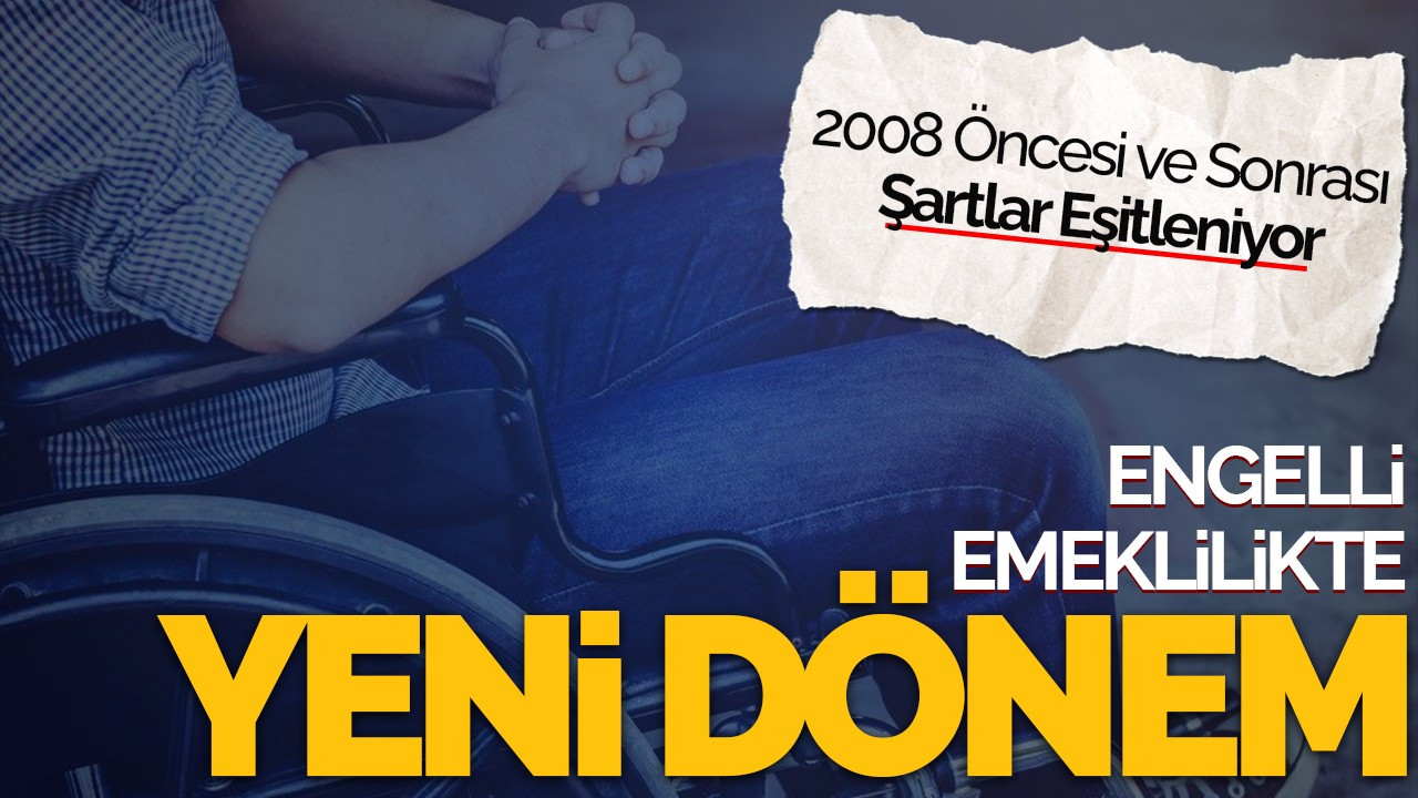 Engelli Emeklilikte Yeni Dönem: 2008 Öncesi ve Sonrası Şartlar Eşitleniyor