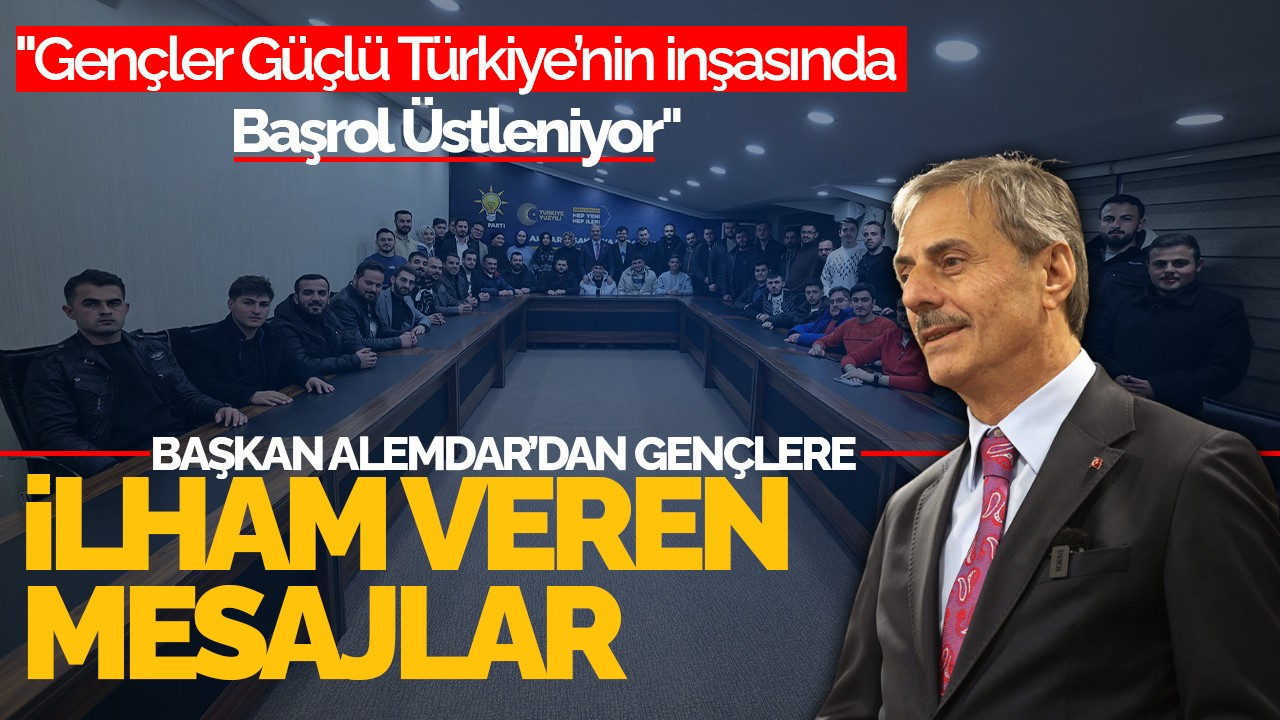 Başkan Alemdar’dan Gençlere İlham Veren Mesajlar: "Gençler Güçlü Türkiye’nin İnşasında Başrol Üstleniyor"