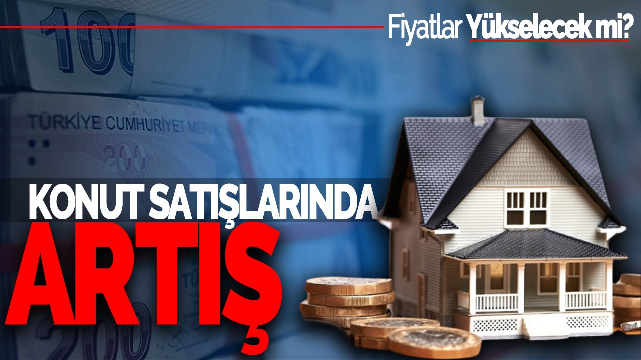 Konut Satışlarında Artış: Fiyatlar Yükselecek mi?