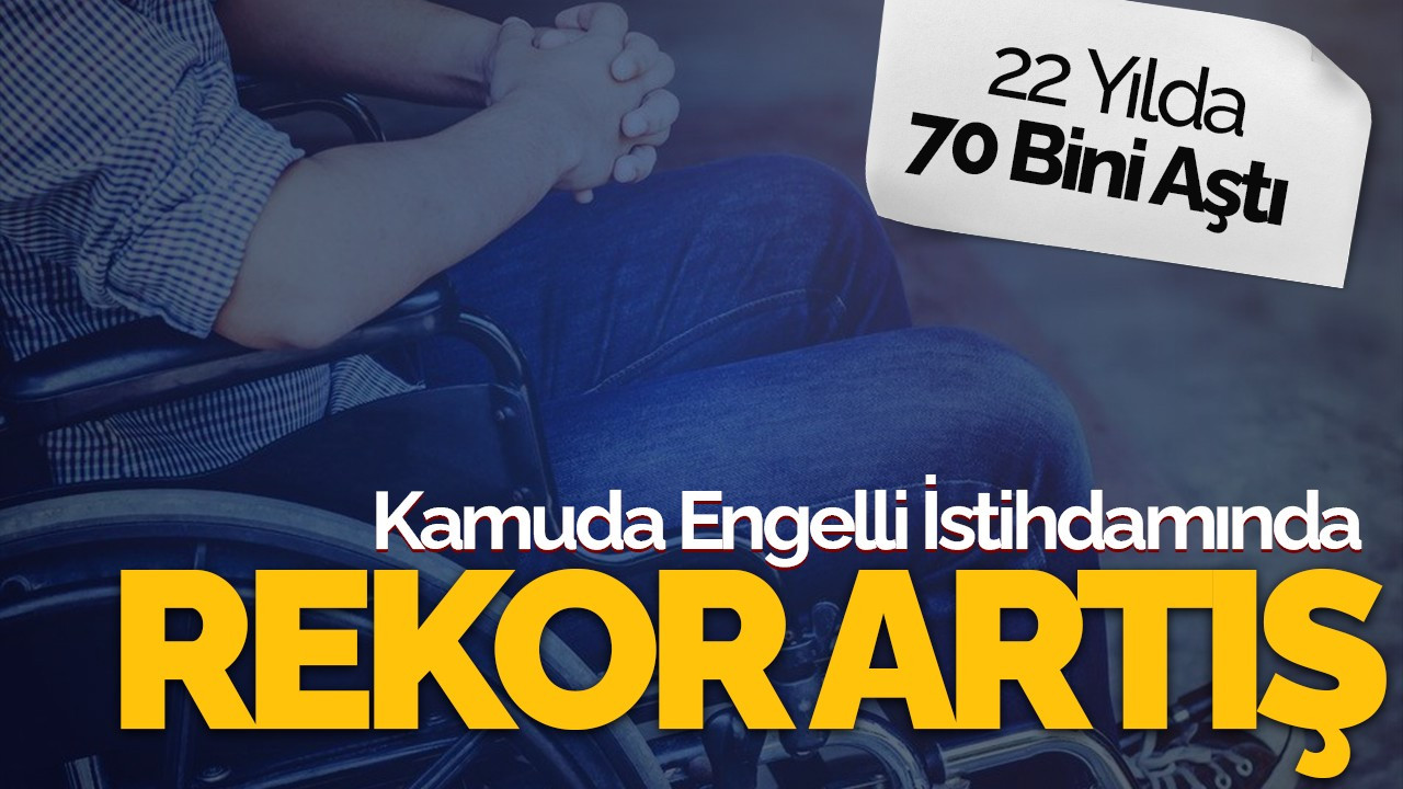 Kamuda Engelli İstihdamında Rekor Artış: 22 Yılda 70 Bini Aştı