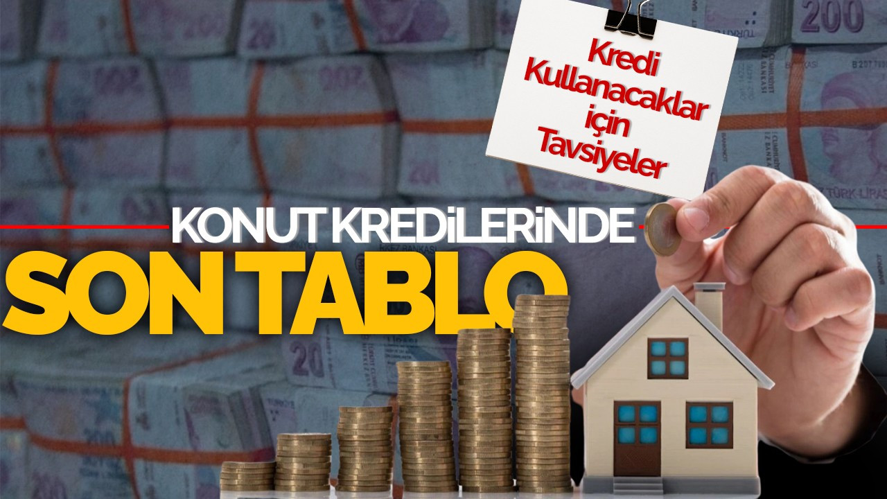 Konut Kredilerinde Son Tablo: Konut Kredisi Kullanacaklar İçin Tavsiyeler