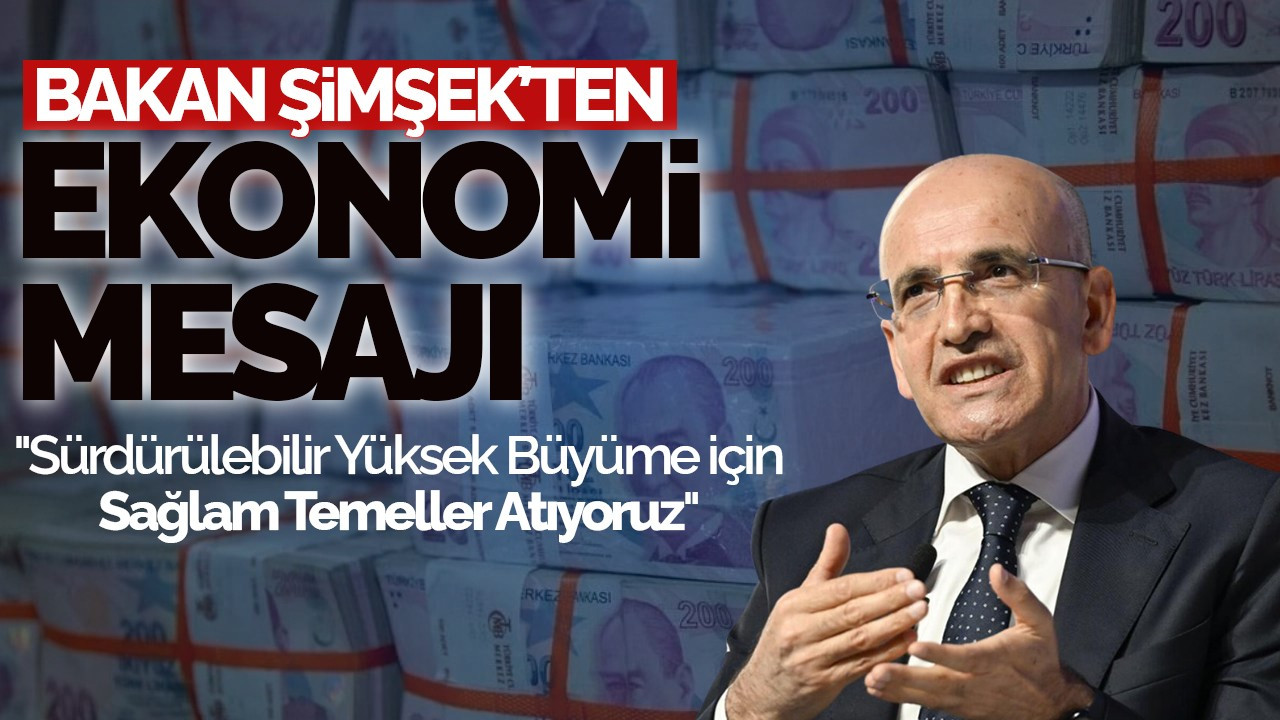 Mehmet Şimşek'ten Ekonomi Mesajı: "Sürdürülebilir Yüksek Büyüme İçin Sağlam Temeller Atıyoruz"