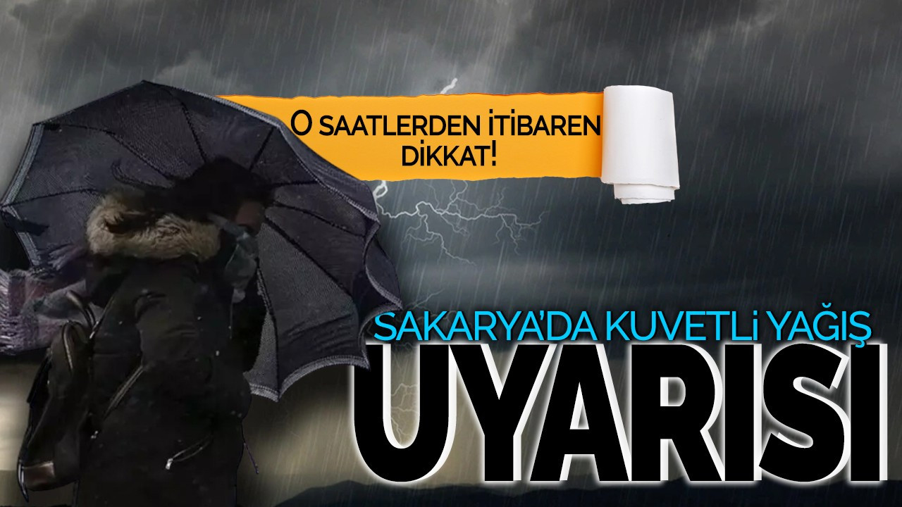 Sakarya’da kuvvetli yağış uyarısı: O saatlerden itibaren dikkat!