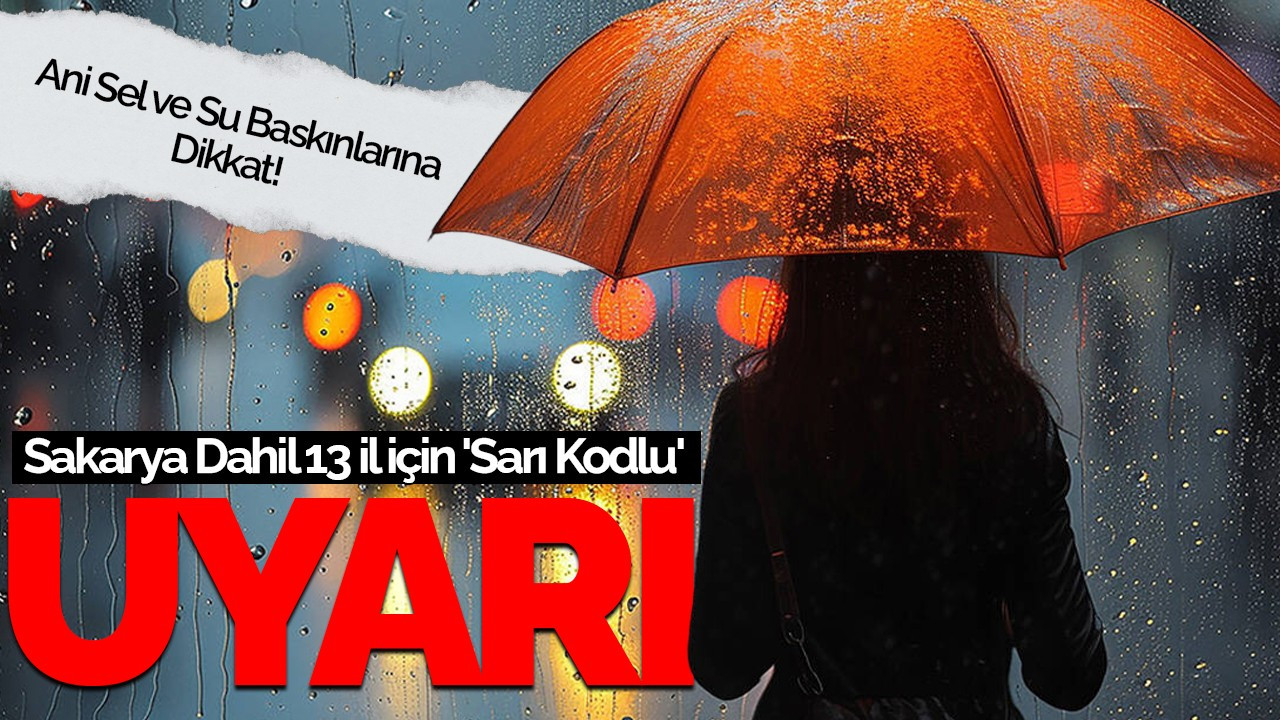 Sakarya Dahil 13 İl İçin 'Sarı Kodlu' Uyarı:  Ani Sel ve Su Baskınlarına Dikkat!