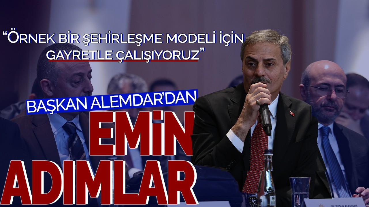 Başkan Alemdar'dan emin adımlar “Örnek bir şehirleşme modeli için gayretle çalışıyoruz”