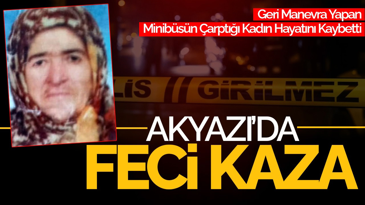 Akyazı’da Feci Kaza: Geri Manevra Yapan Minibüsün Çarptığı Kadın Hayatını Kaybetti