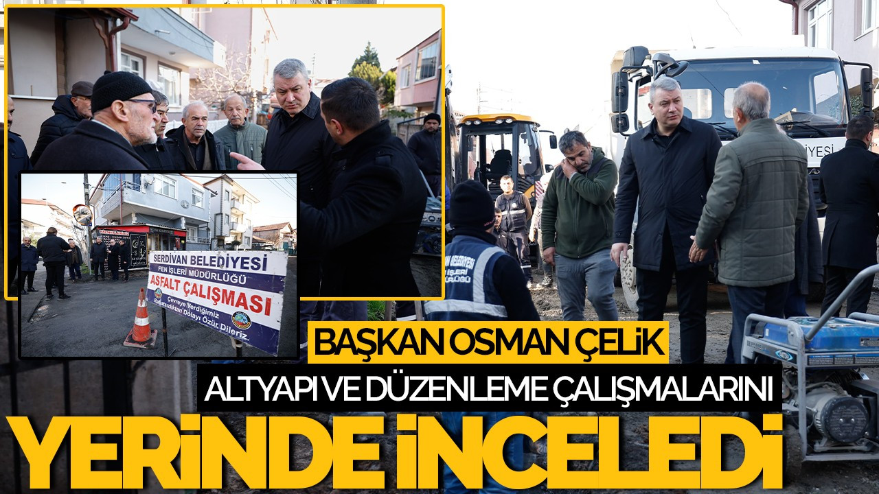 Başkan Osman Çelik, Altyapı ve Düzenleme Çalışmalarını Yerinde İnceledi