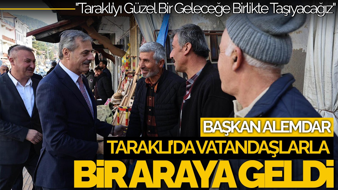 Başkan Alemdar: "Taraklı’yı Güzel Bir Geleceğe Birlikte Taşıyacağız"