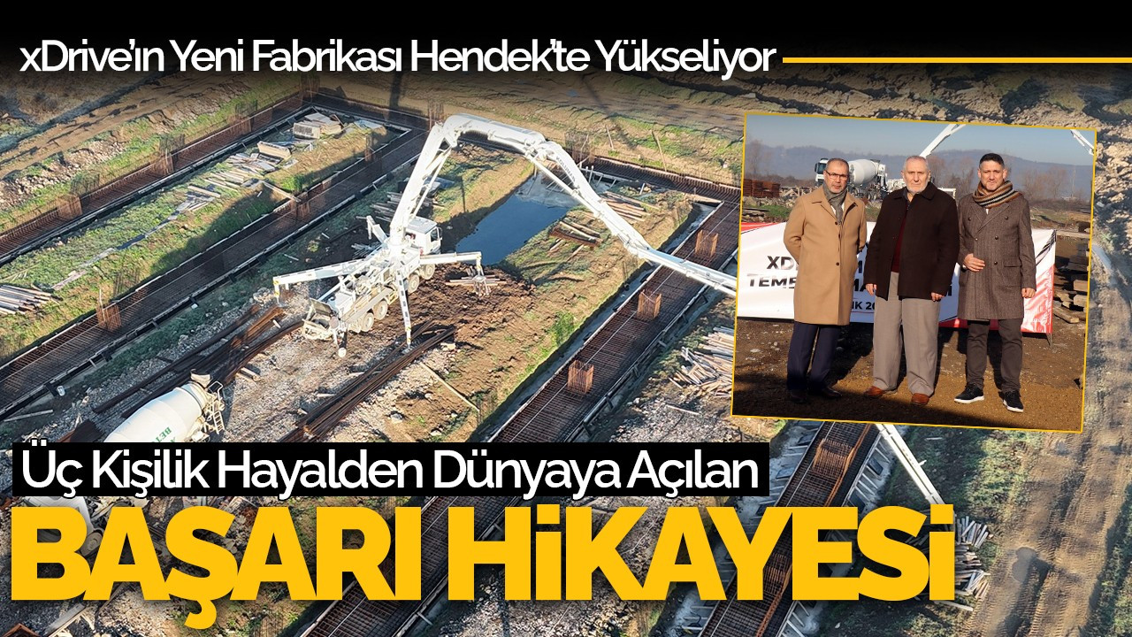 Üç Kişilik Hayalden Dünyaya Açılan Başarı Hikayesi: xDrive’ın Yeni Fabrikası Hendek’te Yükseliyor