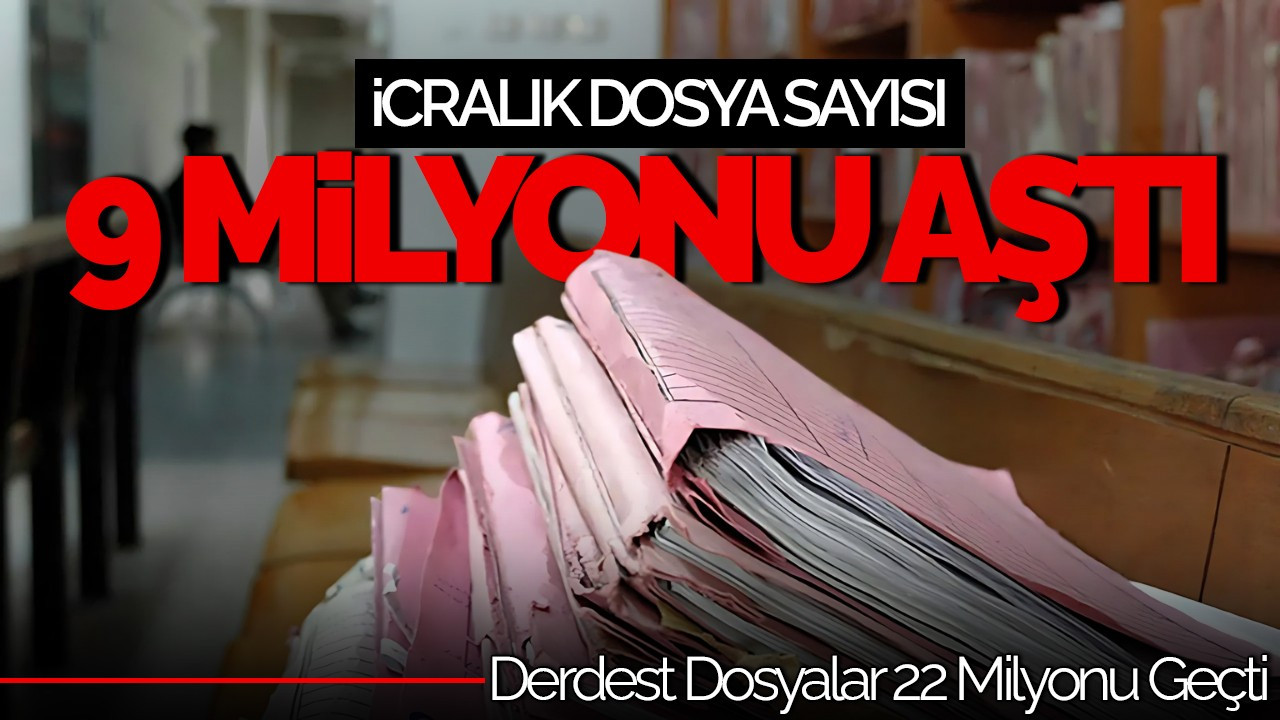 İcralık Dosya Sayısı 9 Milyonu Aştı, Derdest Dosyalar 22 Milyonu Geçti