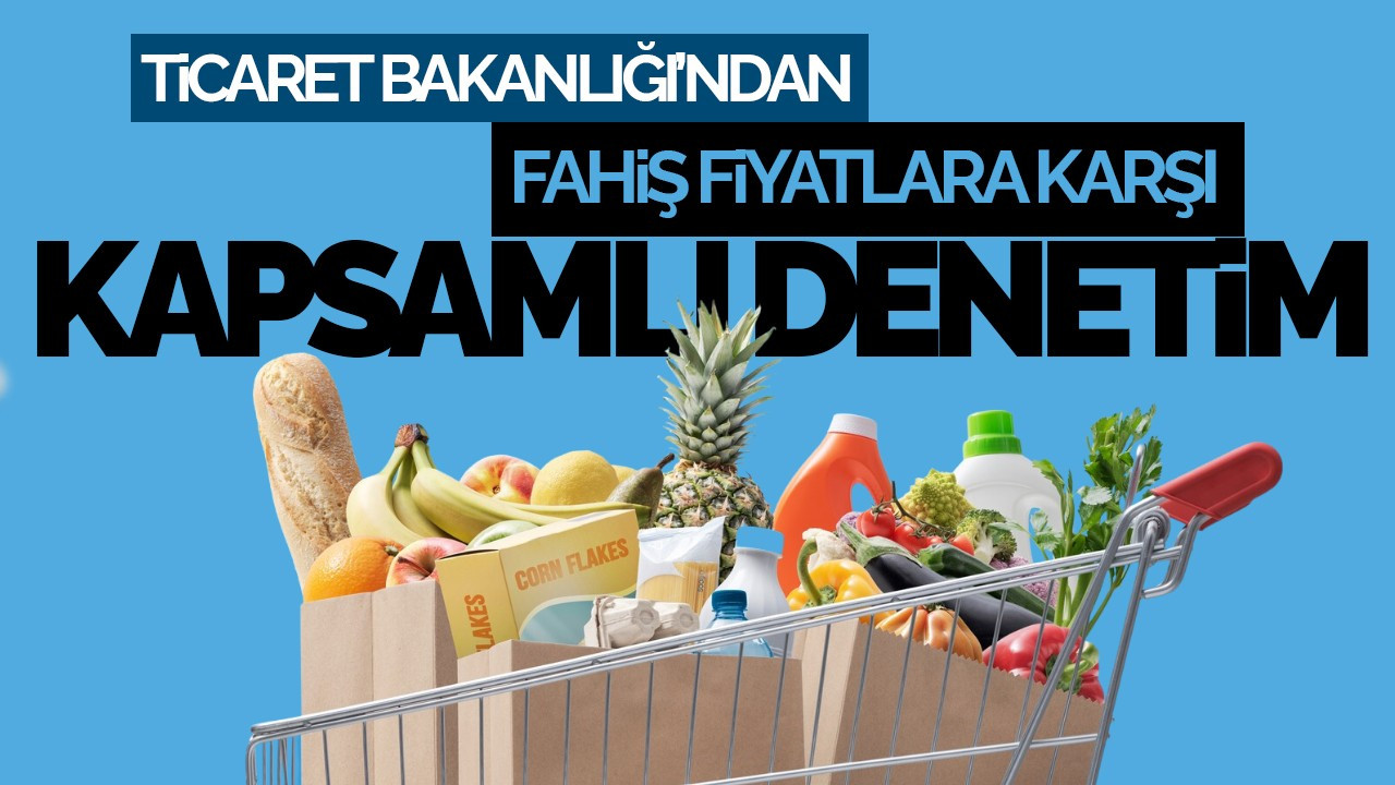 Ticaret Bakanlığı’ndan Fahiş Fiyatlara Karşı Kapsamlı Denetim