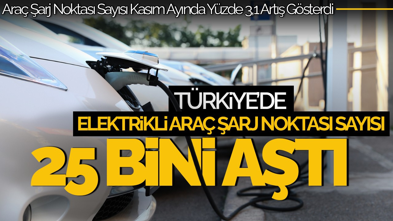 Türkiye’de Elektrikli Araç Şarj Noktası Sayısı 25 Bini Aştı