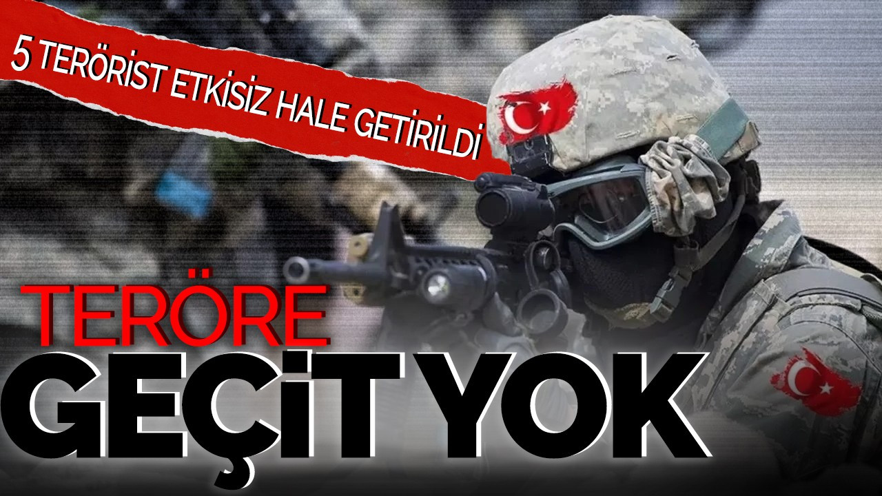 Teröre geçit yok! 5 terörist etkisiz hale getirildi