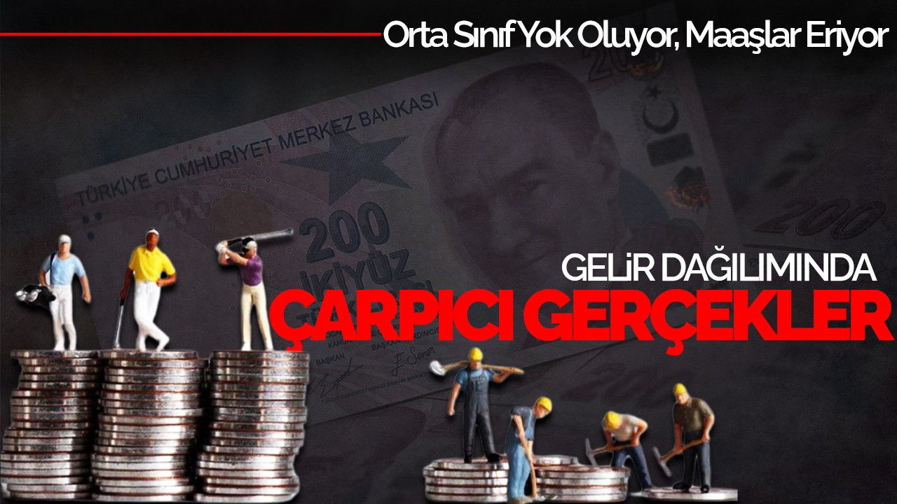 Gelir Dağılımında Çarpıcı Gerçekler: Orta Sınıf Yok Oluyor, Maaşlar Eriyor