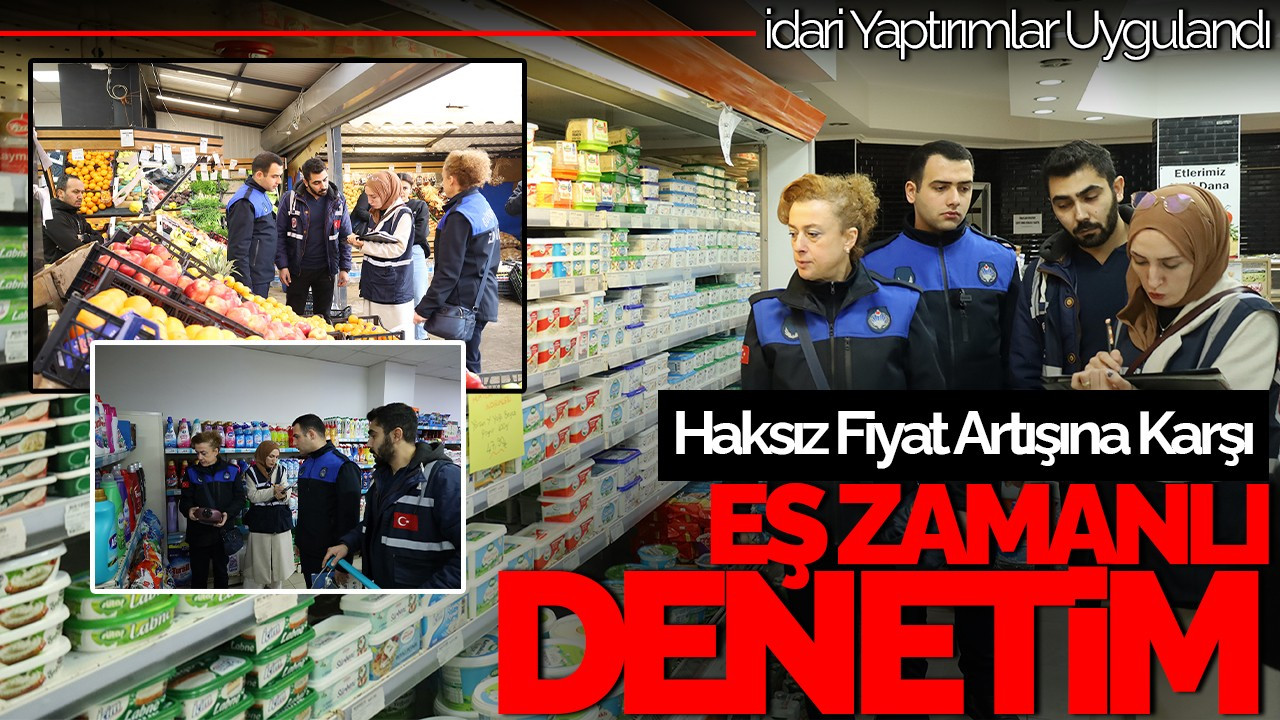 Sakarya’da Haksız Fiyat Artışına Karşı Eş Zamanlı Denetim