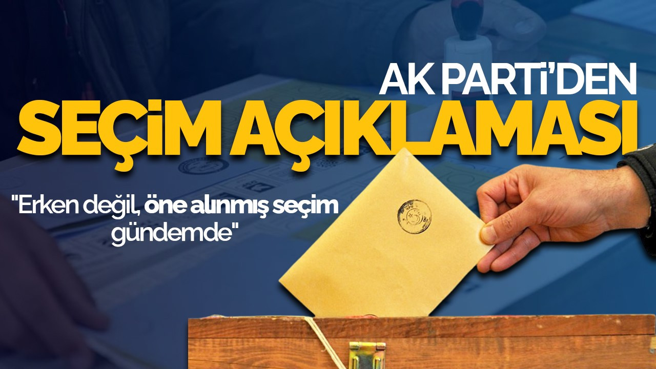 AK Parti'den Seçim Açıklaması: "Erken değil, öne alınmış seçim gündemde"