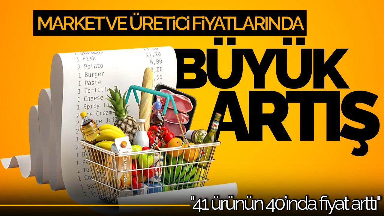 Market ve Üretici Fiyatlarında Büyük Artış: 41 Üründen 40'ı Zamlandı