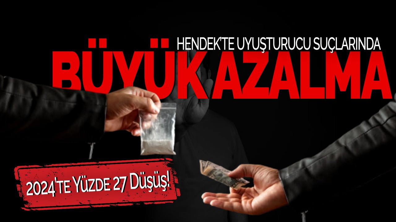 Hendek’te Uyuşturucu Suçlarında Büyük Azalma! 2024’te Yüzde 27 Düşüş!