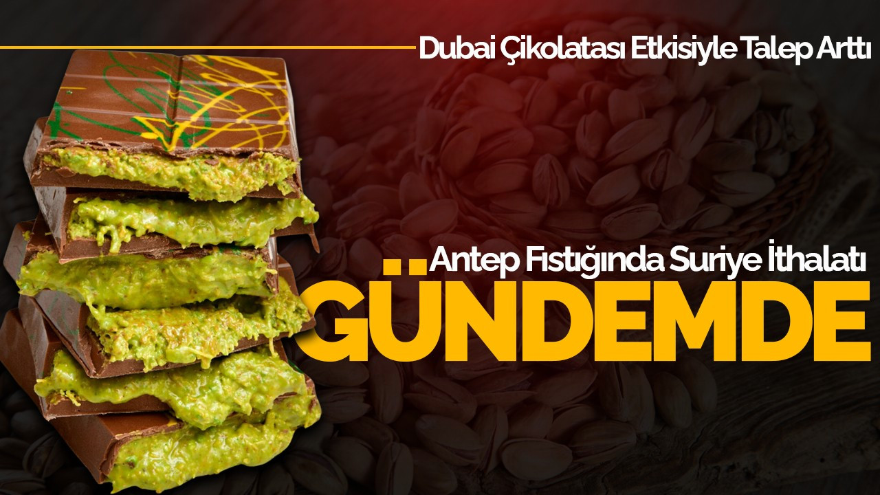 Antep Fıstığında Suriye İthalatı Gündemde: Dubai Çikolatası Etkisiyle Talep Arttı