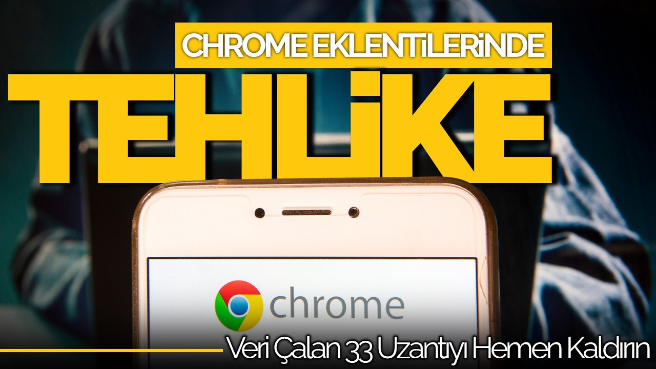 Chrome Eklentilerinde Tehlike: Veri Çalan 33 Uzantıyı Hemen Kaldırın