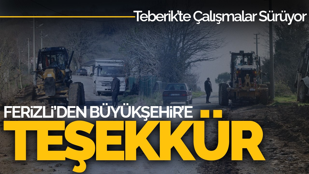 Ferizli’den Büyükşehir’e Teşekkür: Teberik’te Çalışmalar Sürüyor