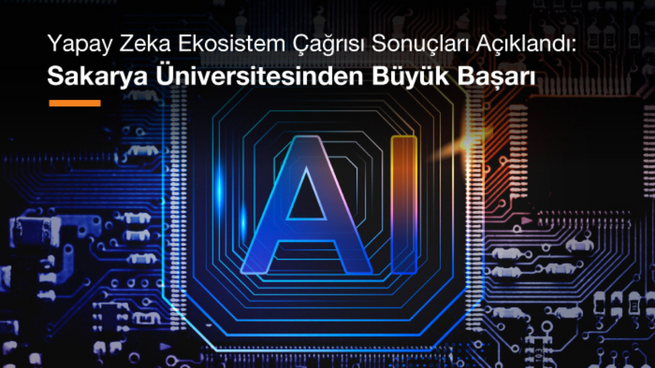 Sakarya Üniversitesi’nden TÜBİTAK Yapay Zeka Ekosistem Çağrısında Büyük Başarı