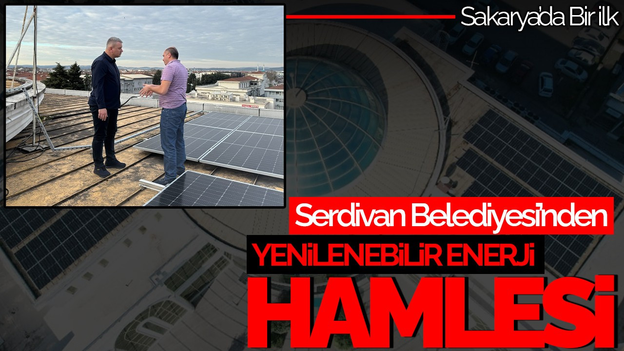 Serdivan Belediyesi’nden Yenilenebilir Enerji Hamlesi: Sakarya’da Bir İlk