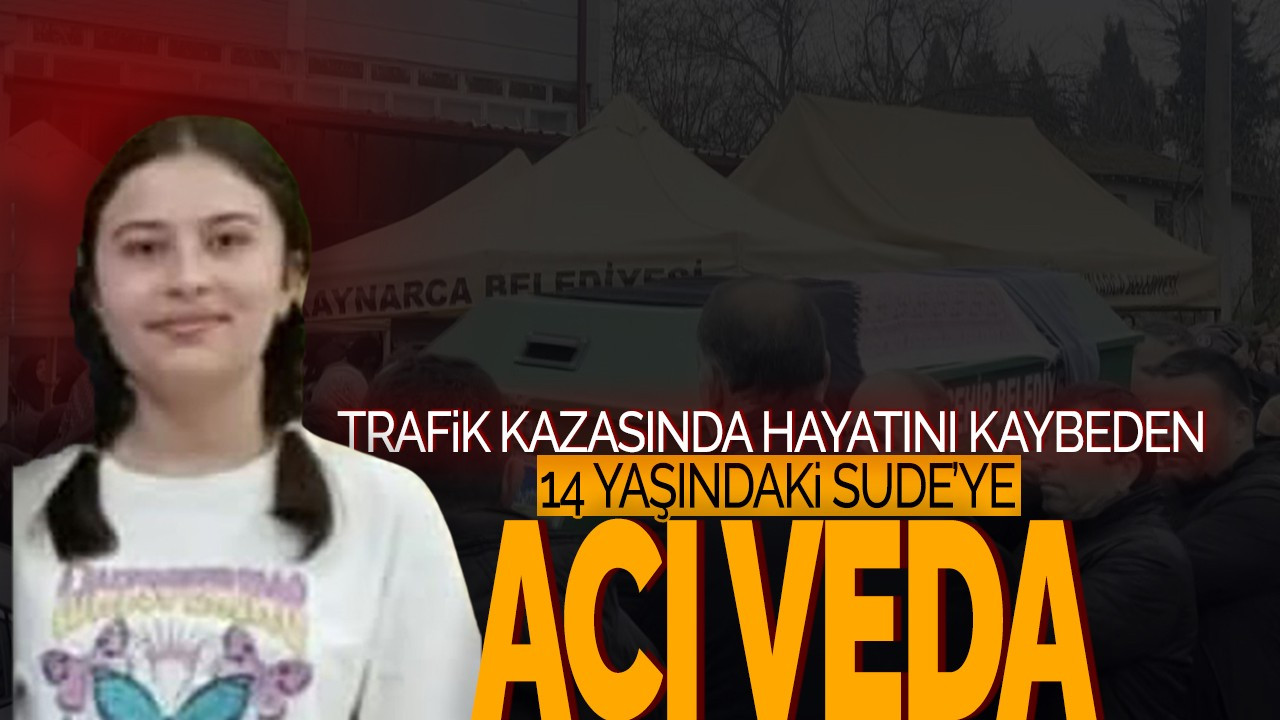 Trafik Kazasında Hayatını Kaybeden 14 Yaşındaki Sude'ye Acı Veda