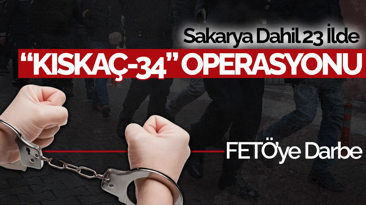 Sakarya Dahil 23 İlde "KISKAÇ-34" Operasyonu: FETÖ’ye Darbe