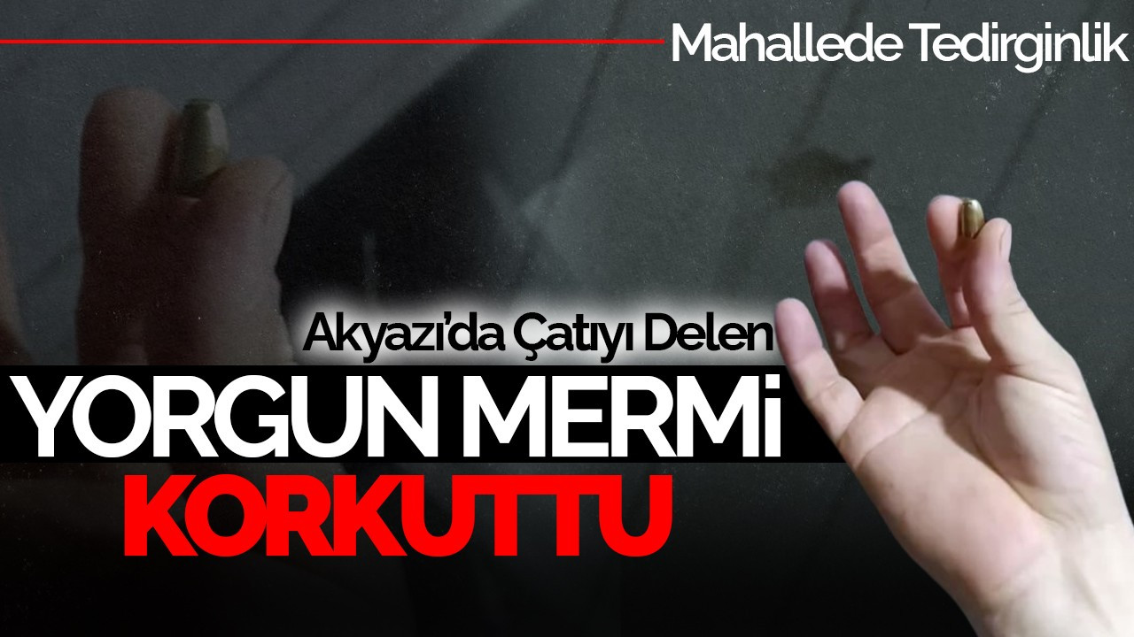 Akyazı’da Çatıyı Delen Yorgun Mermi Korkuttu