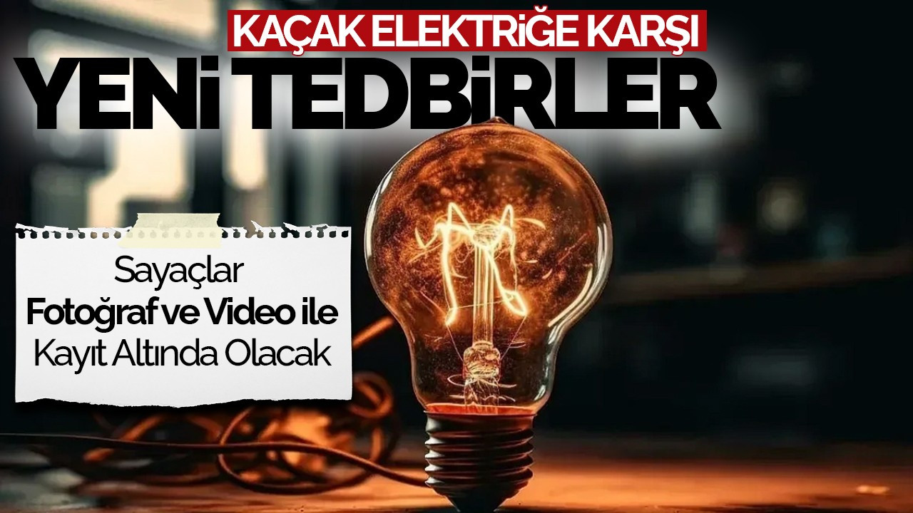 Kaçak Elektriğe Karşı Yeni Tedbirler: Sayaçlar Fotoğraf ve Video ile Kayıt Altında Olacak