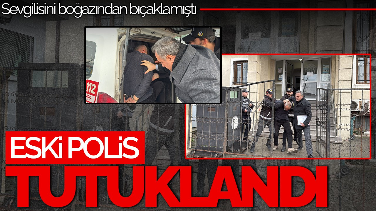Sevgilisini Boğazından Bıçaklayan Eski Polis Tutuklandı