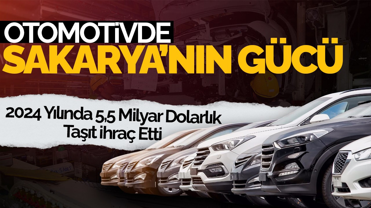 Otomotivde Sakarya’nın Gücü: 2024 Yılında 5,5 Milyar Dolarlık Taşıt İhraç Etti