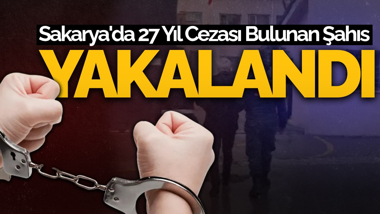 Sakarya'da 27 Yıl Cezası Bulunan Şahıs Yakalandı