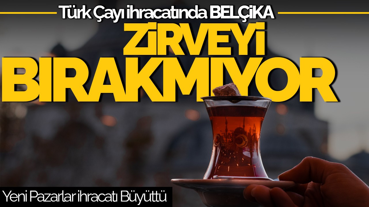 Türk Çayı İhracatında Belçika Zirveyi Bırakmıyor