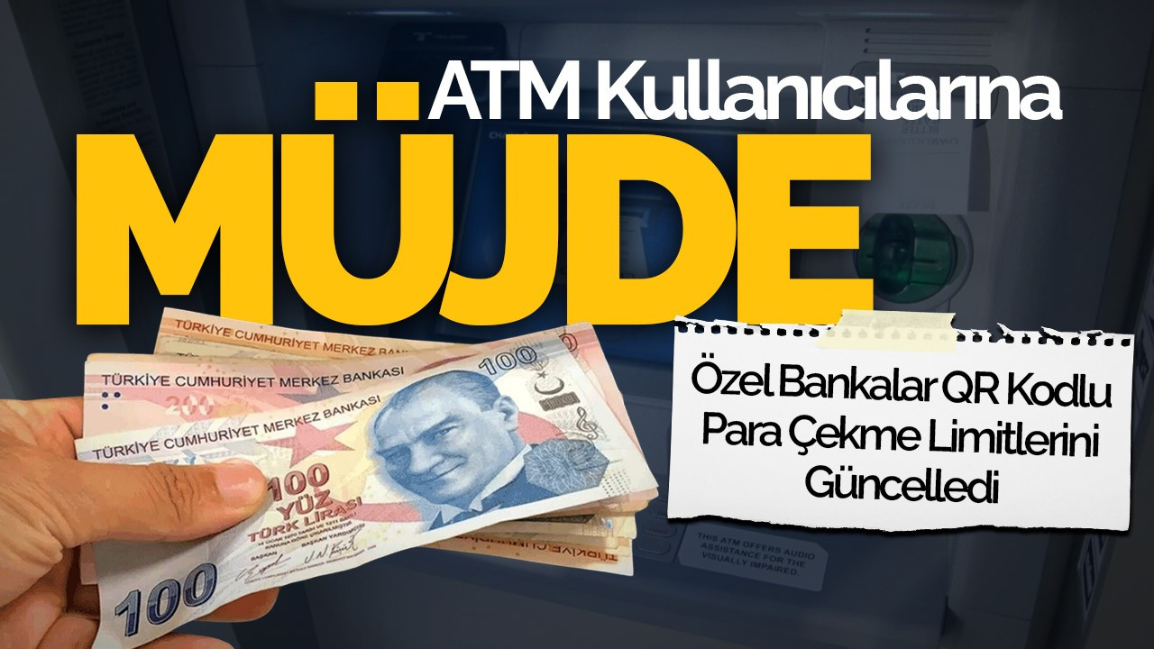 ATM Kullanıcılarına Müjde: Özel Bankalar QR Kodlu Para Çekme Limitlerini Güncelledi