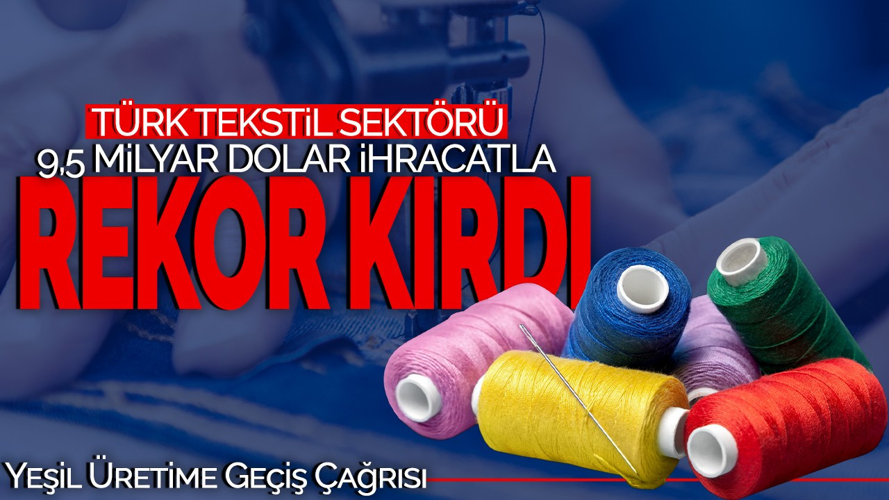 Türk Tekstil Sektörü 9,5 Milyar Dolar İhracatla Rekor Kırdı! Yeşil Üretime Geçiş Çağrısı