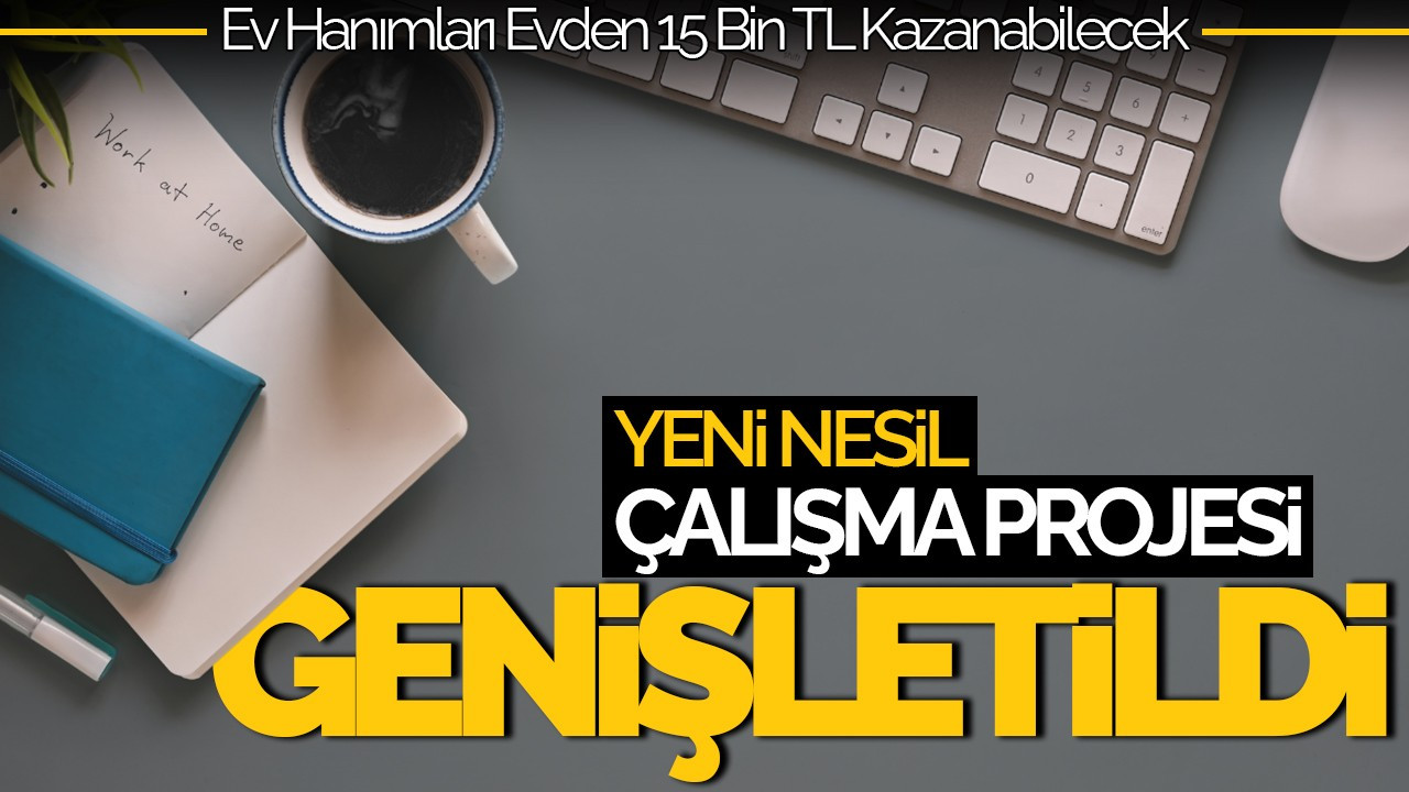 Yeni Nesil Çalışma Projesi Genişletildi: Ev Hanımları Evden 15 Bin TL Kazanabilecek